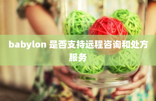 babylon 是否支持远程咨询和处方服务