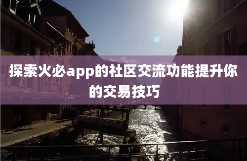 探索火必app的社区交流功能提升你的交易技巧