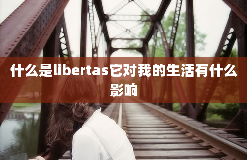 什么是libertas它对我的生活有什么影响