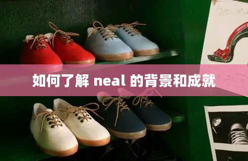 如何了解 neal 的背景和成就