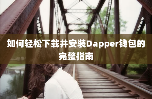 如何轻松下载并安装Dapper钱包的完整指南