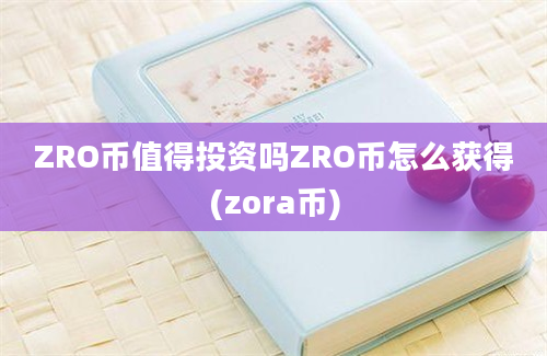 ZRO币值得投资吗ZRO币怎么获得(zora币)