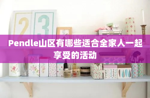 Pendle山区有哪些适合全家人一起享受的活动