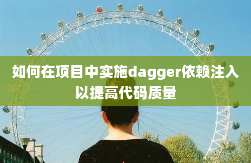 如何在项目中实施dagger依赖注入以提高代码质量