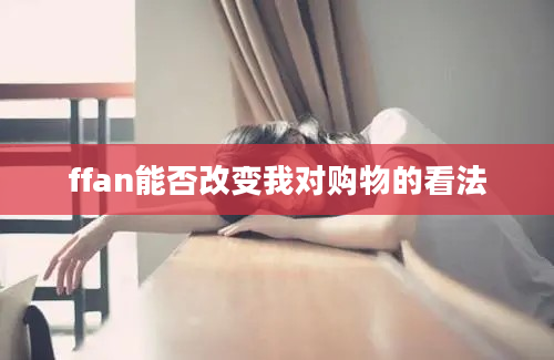 ffan能否改变我对购物的看法