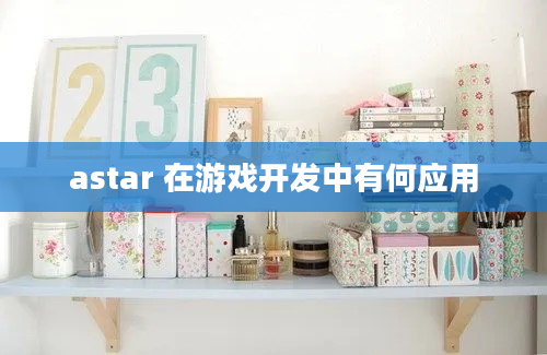 astar 在游戏开发中有何应用