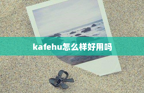 kafehu怎么样好用吗