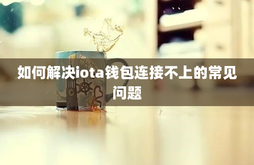 如何解决iota钱包连接不上的常见问题