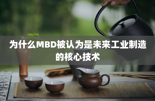 为什么MBD被认为是未来工业制造的核心技术