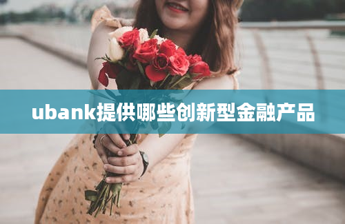 ubank提供哪些创新型金融产品