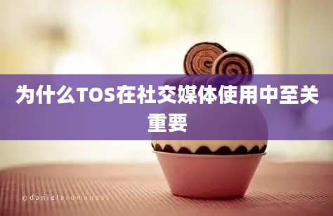 为什么TOS在社交媒体使用中至关重要