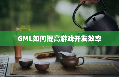 GML如何提高游戏开发效率