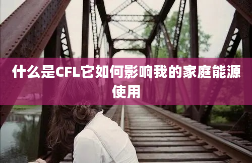 什么是CFL它如何影响我的家庭能源使用