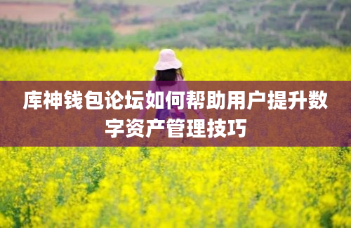 库神钱包论坛如何帮助用户提升数字资产管理技巧