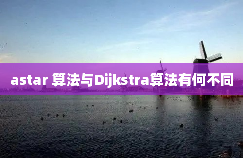 astar 算法与Dijkstra算法有何不同