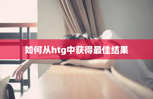 如何从htg中获得最佳结果