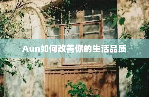 Aun如何改善你的生活品质