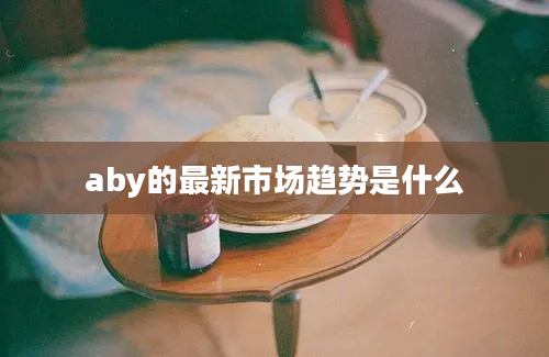 aby的最新市场趋势是什么