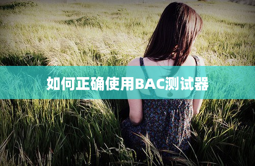 如何正确使用BAC测试器