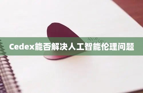 Cedex能否解决人工智能伦理问题