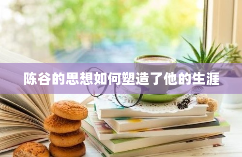 陈谷的思想如何塑造了他的生涯