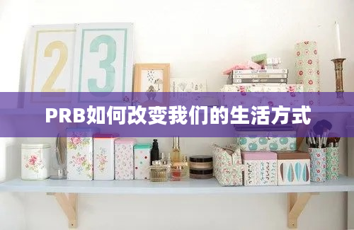 PRB如何改变我们的生活方式