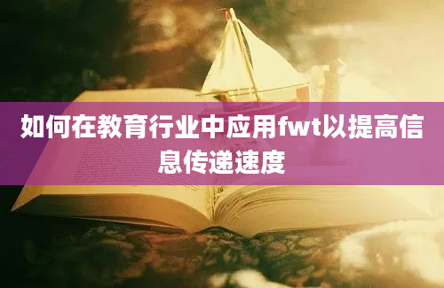 如何在教育行业中应用fwt以提高信息传递速度