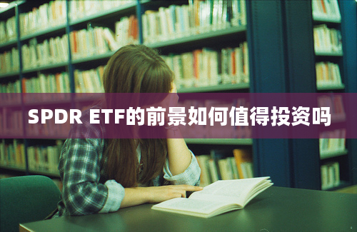 SPDR ETF的前景如何值得投资吗