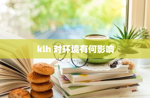 klh 对环境有何影响