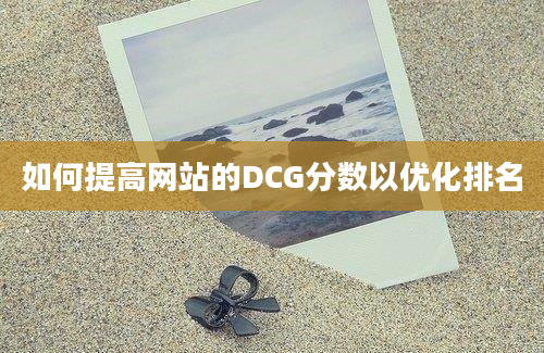 如何提高网站的DCG分数以优化排名