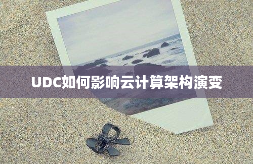 UDC如何影响云计算架构演变