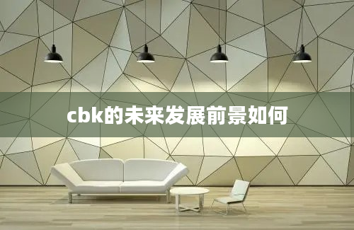 cbk的未来发展前景如何