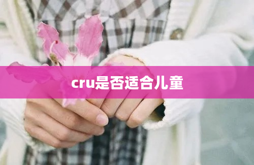 cru是否适合儿童