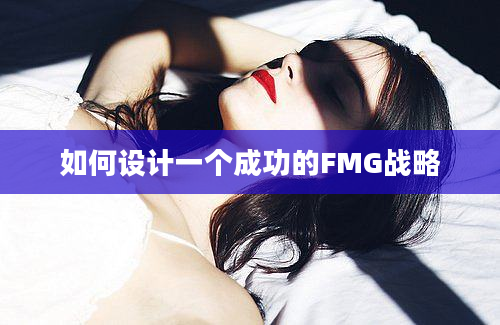 如何设计一个成功的FMG战略