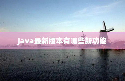 Java最新版本有哪些新功能