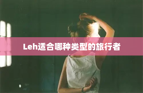 Leh适合哪种类型的旅行者