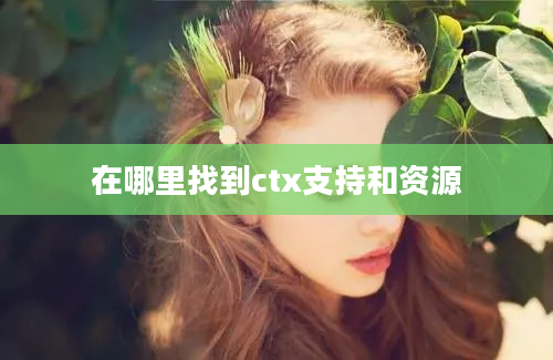 在哪里找到ctx支持和资源