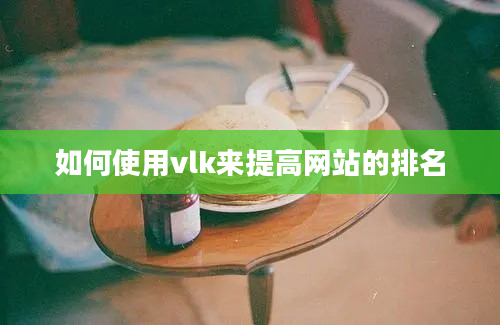 如何使用vlk来提高网站的排名