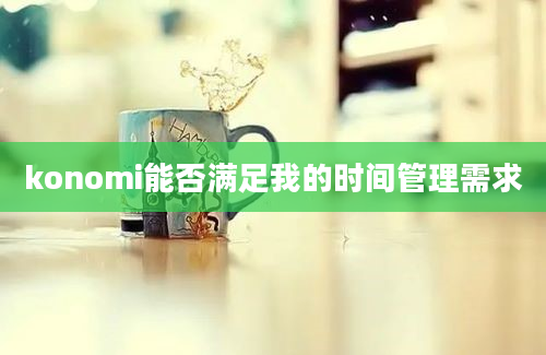 konomi能否满足我的时间管理需求