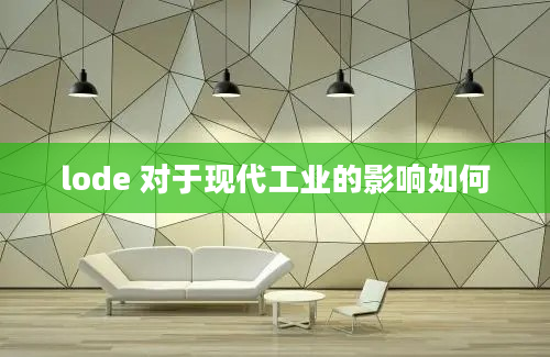 lode 对于现代工业的影响如何