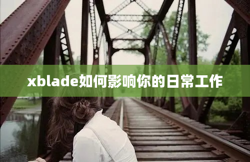 xblade如何影响你的日常工作