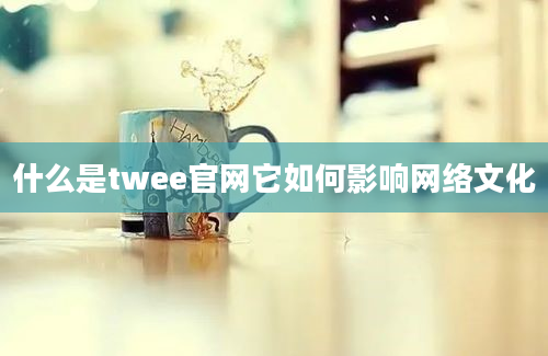 什么是twee官网它如何影响网络文化