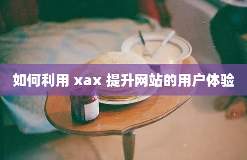 如何利用 xax 提升网站的用户体验