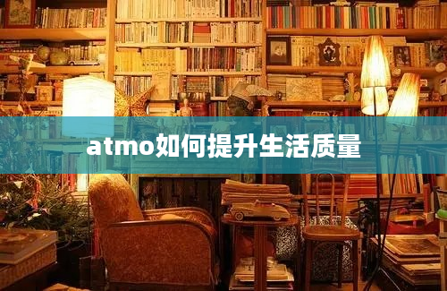 atmo如何提升生活质量