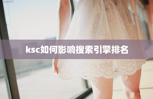 ksc如何影响搜索引擎排名