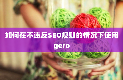 如何在不违反SEO规则的情况下使用gero