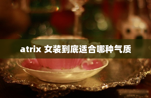 atrix 女装到底适合哪种气质