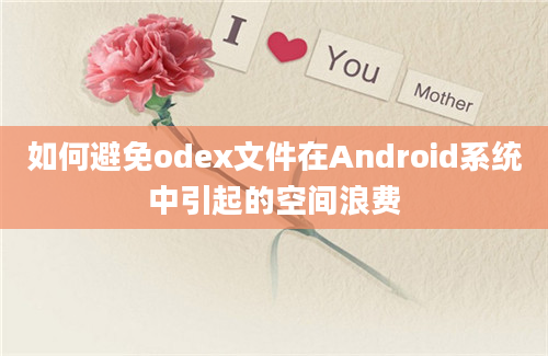 如何避免odex文件在Android系统中引起的空间浪费