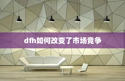 dfh如何改变了市场竞争