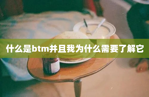 什么是btm并且我为什么需要了解它